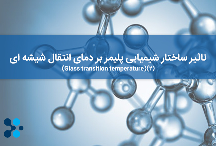 تاثیر ساختار شیمیایی پلیمر بر دمای انتقال شیشه ای(Glass transition temperature)(2)